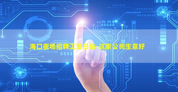 海口夜场招聘工资日结-这家公司生意好